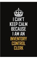 I Can't Keep Calm Because I Am An Inventory Control Clerk