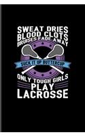 Sweat Dries... Suck It Up Buttercup Only Tough Girls Play Lacrosse: Funny Sport Quotes Journal for Team Player, Athlets, Shooting, School Club & Coaching Fans - 6x9 - 100 Blank Lined Pages