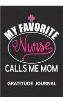 My Favorite Nurse Calls Me Mom - Gratitude Journal: Great Gift For Mom Gratitude Journal/Proud Mom Of Nurse/ Mom Appreciation Journal/Blank Lined Gratitude Journal Notebooks