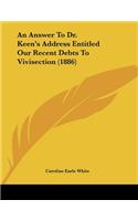 Answer To Dr. Keen's Address Entitled Our Recent Debts To Vivisection (1886)