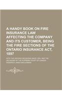 A Handy Book on Fire Insurance Law Affecting the Company and Its Customer, Being the Fire Sections of the Ontario Insurance ACT, 1897; With the Ontario Decisions Since 1876, and the Decisions of the Supreme Court of Canada