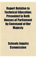 Report Relative to Technical Education; Presented to Both Houses of Parliament by Command of Her Majesty