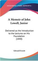 A Memoir of John Lowell, Junior: Delivered as the Introduction to the Lectures on His Foundation (1840)