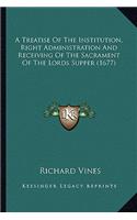 Treatise of the Institution, Right Administration and Receiving of the Sacrament of the Lords Supper (1677)