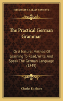 The Practical German Grammar: Or A Natural Method Of Learning To Read, Write, And Speak The German Language (1849)(English)
