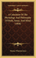 Catechism Of The Physiology And Philosophy Of Body, Sense, And Mind (1858)