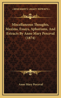 Miscellaneous Thoughts, Maxims, Essays, Aphorisms, And Extracts By Anne Mary Perceval (1874)