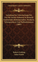 Anleitung Zur Untersuchung Der Fur Die Zucker-Industrie in Betracht Kommenden Rohmaterialien, Producte, Nebenproducte Und Hulfssubstanzen (1885)