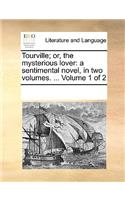 Tourville; Or, the Mysterious Lover: A Sentimental Novel, in Two Volumes. ... Volume 1 of 2