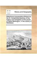 Bibliotheca Topographica Britannica. No IX. Containing Sketches of the History and Antiquities of the Parish of Stoke Newington, in the County of Middlesex.