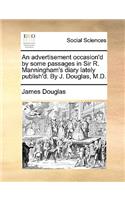An Advertisement Occasion'd by Some Passages in Sir R. Manningham's Diary Lately Publish'd. by J. Douglas, M.D.: (English)