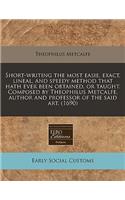Short-Writing the Most Easie, Exact, Lineal, and Speedy Method That Hath Ever Been Obtained, or Taught. Composed by Theophilus Metcalfe, Author and Professor of the Said Art. (1690)
