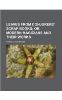 Leaves from Conjurers' Scrap Books; Or, Modern Magicians and Their Works