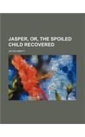 Jasper, Or, the Spoiled Child Recovered