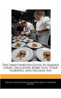 The Unauthorized Guide to Famous Chefs: Including Bobby Flay, Tyler Florence, and Rachael Ray