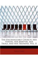 The Unchangeable Church, Her Heroes, Her Martyrs, Her Trials, and Her Triumphs, Vol. II