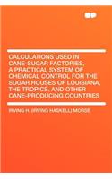 Calculations Used in Cane-Sugar Factories, a Practical System of Chemical Control for the Sugar Houses of Louisiana, the Tropics, and Other Cane-Producing Countries