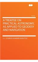 A Treatise on Practical Astronomy, as Applied to Geodesy and Navigation