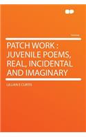 Patch Work: Juvenile Poems, Real, Incidental and Imaginary