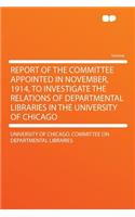 Report of the Committee Appointed in November, 1914, to Investigate the Relations of Departmental Libraries in the University of Chicago