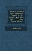 Economic Influences Upon Educational Progress in the United States, 1820-1850 ... - Primary Source Edition