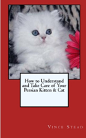 How to Understand and Take Care of Your Persian Kitten & Cat: (English)