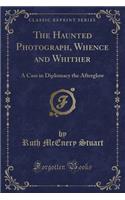 The Haunted Photograph, Whence and Whither: A Case in Diplomacy the Afterglow (Classic Reprint)
