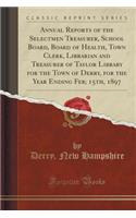 Annual Reports of the Selectmen Treasurer, School Board, Board of Health, Town Clerk, Librarian and Treasurer of Taylor Library for the Town of Derry, for the Year Ending Feb; 15th, 1897 (Classic Reprint)