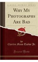 Why My Photographs Are Bad (Classic Reprint)