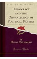 Democracy and the Organization of Political Parties, Vol. 2 of 2 (Classic Reprint)