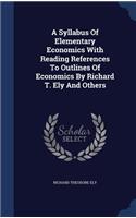 A Syllabus Of Elementary Economics With Reading References To Outlines Of Economics By Richard T. Ely And Others