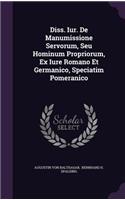 Diss. Iur. de Manumissione Servorum, Seu Hominum Propriorum, Ex Iure Romano Et Germanico, Speciatim Pomeranico