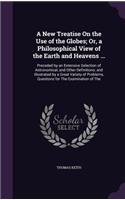 A New Treatise On the Use of the Globes; Or, a Philosophical View of the Earth and Heavens ...