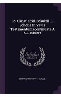 Io. Christ. Frid. Schulzii ... Scholia In Vetus Testamentum (continuata A G.l. Bauer)