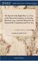 The Speech of the Right Hon. C. J. Fox, in the House of Commons, on Tuesday, March 2d, 1790, Upon His Motion for the Repeal of the Corporation and Test Acts