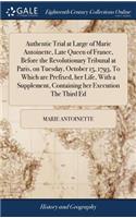 Authentic Trial at Large of Marie Antoinette, Late Queen of France, Before the Revolutionary Tribunal at Paris, on Tuesday, October 15, 1793, To Which are Prefixed, her Life, With a Supplement, Containing her Execution The Third Ed