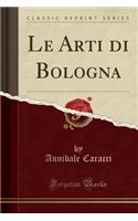 Le Arti Di Bologna (Classic Reprint)