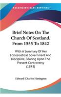Brief Notes On The Church Of Scotland, From 1555 To 1842