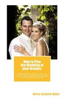 How to Plan the Wedding of Your Dreams.: A Helpful Guide on How to Beat the Stress and the Budget for Brides and Grooms, Couples and Parents Everywhere Who Are Planning a Wedding.