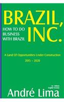 Brazil Inc. How to Do Business with Brazil: A Land of Opportunities Under Construction