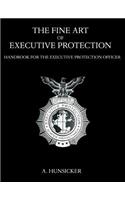 The Fine Art of Executive Protection: Handbook for the Executive Protection Officer