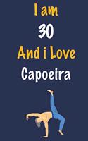 I am 30 And i Love Capoeira: Journal for Capoeira Lovers, Birthday Gift for 30 Year Old Boys and Girls who likes Strength and Agility Sports, Christmas Gift Book for Capoeira Pl