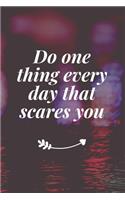 Do one thing every day that scares you
