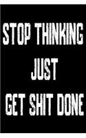 Stop Thinking Just get shit done