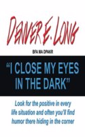 I Close My Eyes in the Dark: "Look for the Positive in Every Life Situation and Often You'Ll Find Humor There Hiding in the Corner"