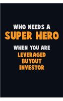 Who Need A SUPER HERO, When You Are Leveraged buyout investor: 6X9 Career Pride 120 pages Writing Notebooks