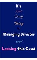 It's Not Easy Being a Managing Director and Looking This Good: Blank-Lined Journal/Notebook/Diary for Managing Directors & Executives - Cool Birthday Present & Managing Director Gift