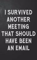 I Survived Another Meeting That Should Have Been An Email: Funny Office Gag Journal / Notebook / Logbook For Coworker, Employee, Boss ( 6 x 9 - 110 Blank Lined Pages )
