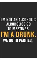 I'm not an alcoholic alcoholics go to meetings i'm a drunk we go to parties