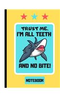 NOTEBOOK (Trust Me. I'm All Teeth and No Bite): Humorous Shark Quote - Shark Notebook for Teens, Students and Adults